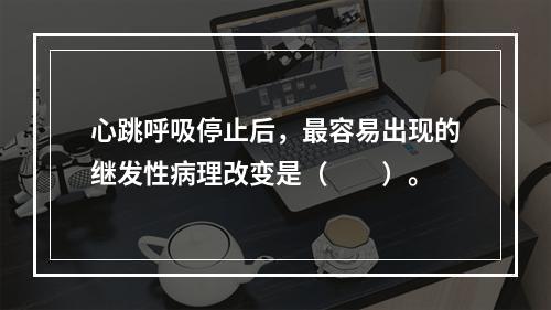 心跳呼吸停止后，最容易出现的继发性病理改变是（　　）。