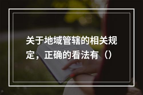 关于地域管辖的相关规定，正确的看法有（）