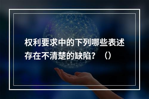 权利要求中的下列哪些表述存在不清楚的缺陷？（）