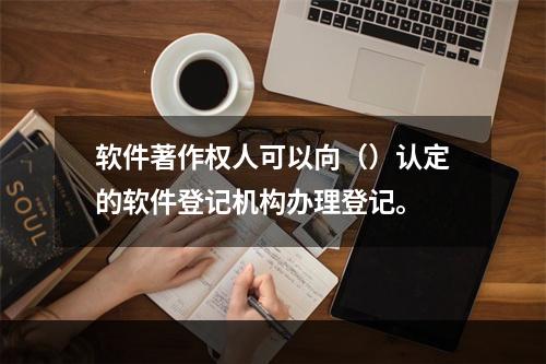 软件著作权人可以向（）认定的软件登记机构办理登记。