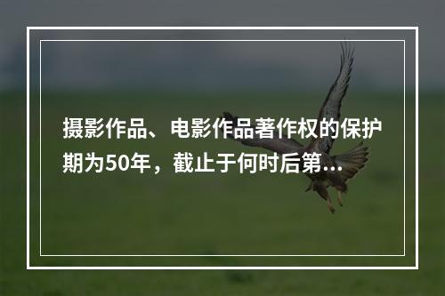 摄影作品、电影作品著作权的保护期为50年，截止于何时后第50