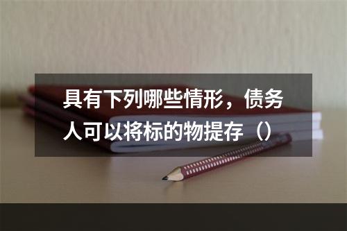 具有下列哪些情形，债务人可以将标的物提存（）