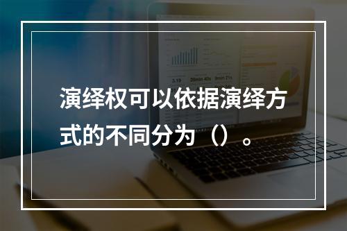 演绎权可以依据演绎方式的不同分为（）。