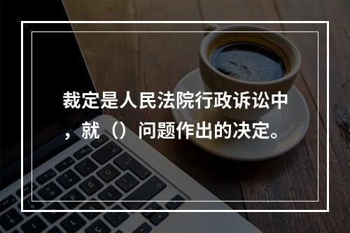 裁定是人民法院行政诉讼中，就（）问题作出的决定。