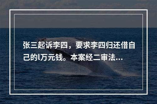 张三起诉李四，要求李四归还借自己的l万元钱。本案经二审法院终