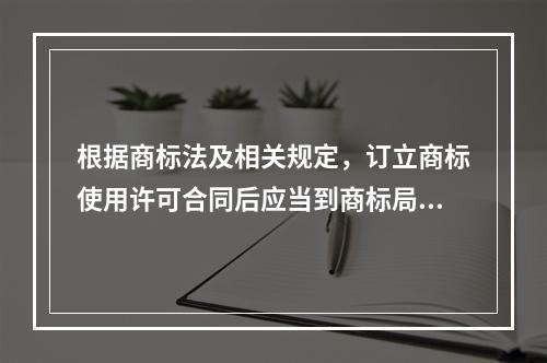 根据商标法及相关规定，订立商标使用许可合同后应当到商标局办理