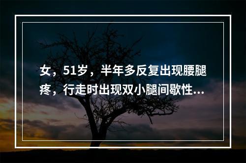 女，51岁，半年多反复出现腰腿疼，行走时出现双小腿间歇性跛行