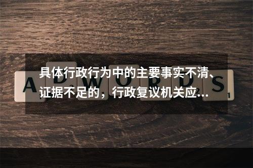 具体行政行为中的主要事实不清、证据不足的，行政复议机关应作出