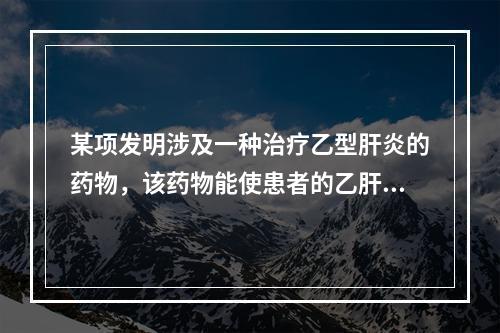 某项发明涉及一种治疗乙型肝炎的药物，该药物能使患者的乙肝表面