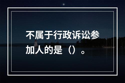 不属于行政诉讼参加人的是（）。