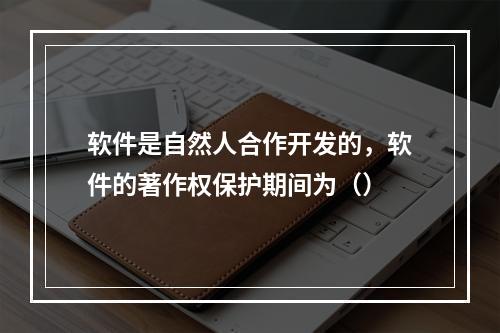 软件是自然人合作开发的，软件的著作权保护期间为（）