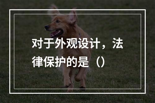 对于外观设计，法律保护的是（）