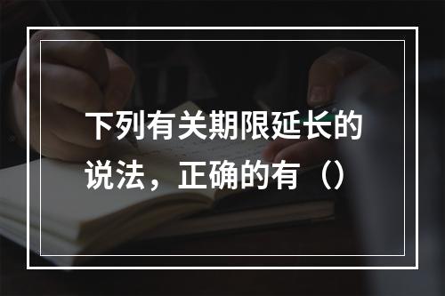 下列有关期限延长的说法，正确的有（）