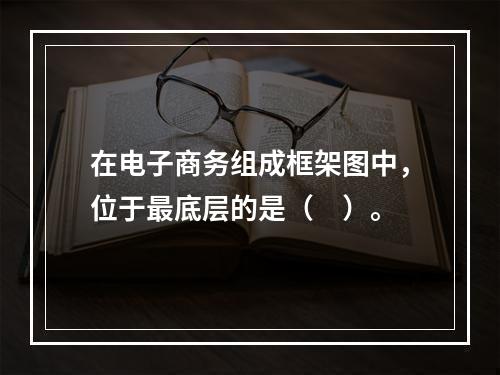 在电子商务组成框架图中，位于最底层的是（　）。