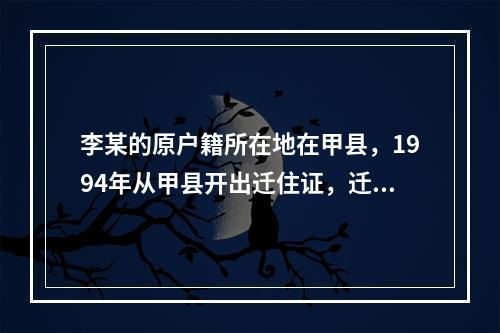 李某的原户籍所在地在甲县，1994年从甲县开出迁住证，迁往乙