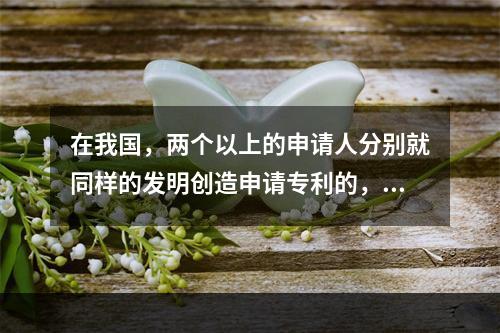 在我国，两个以上的申请人分别就同样的发明创造申请专利的，专利