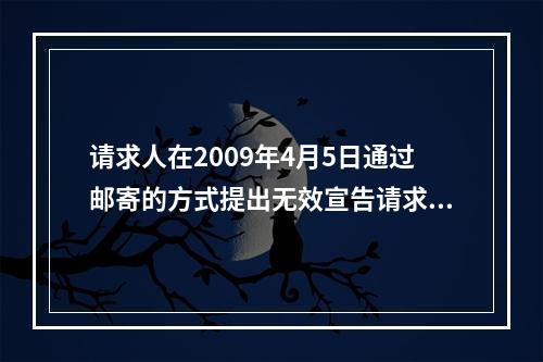 请求人在2009年4月5日通过邮寄的方式提出无效宣告请求并提