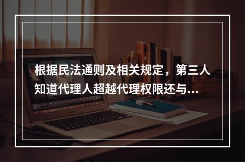 根据民法通则及相关规定，第三人知道代理人超越代理权限还与其实