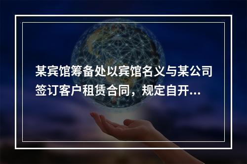 某宾馆筹备处以宾馆名义与某公司签订客户租赁合同，规定自开业时