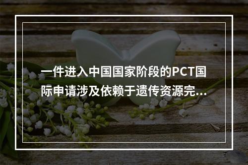 一件进入中国国家阶段的PCT国际申请涉及依赖于遗传资源完成的