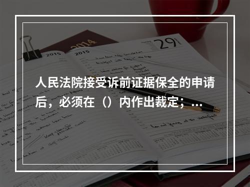 人民法院接受诉前证据保全的申请后，必须在（）内作出裁定；裁定