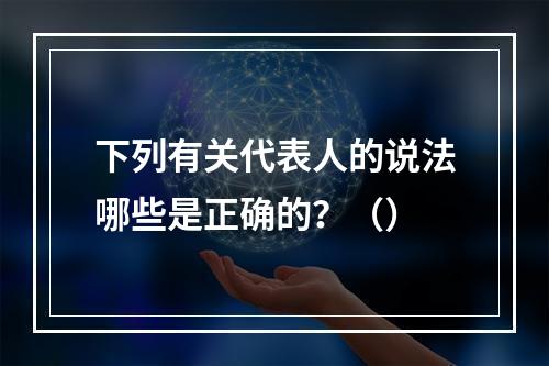 下列有关代表人的说法哪些是正确的？（）