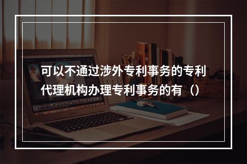 可以不通过涉外专利事务的专利代理机构办理专利事务的有（）