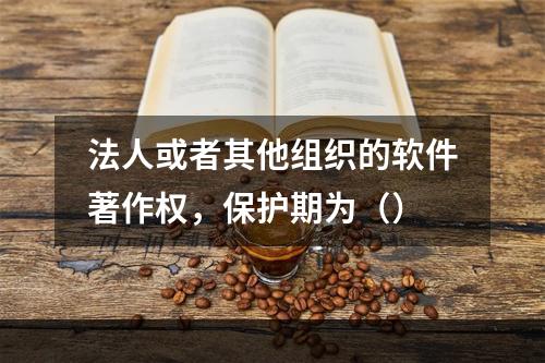 法人或者其他组织的软件著作权，保护期为（）