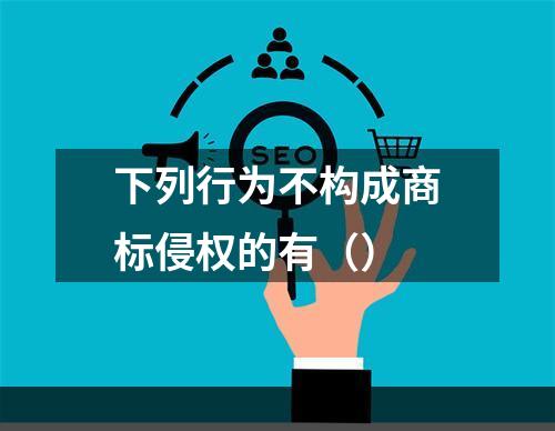 下列行为不构成商标侵权的有（）