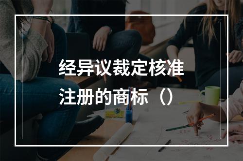 经异议裁定核准注册的商标（）