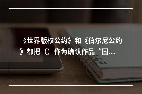 《世界版权公约》和《伯尔尼公约》都把（）作为确认作品“国籍”