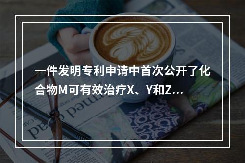 一件发明专利申请中首次公开了化合物M可有效治疗X、Y和Z三种