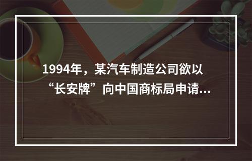 1994年，某汽车制造公司欲以“长安牌”向中国商标局申请商标