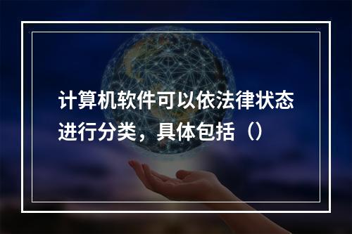 计算机软件可以依法律状态进行分类，具体包括（）