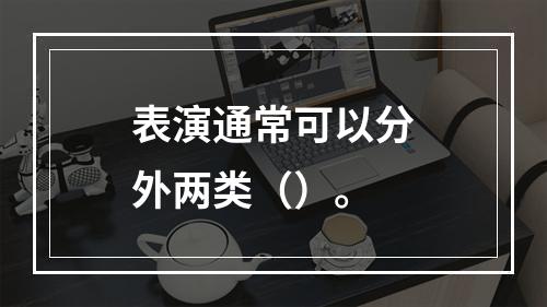 表演通常可以分外两类（）。