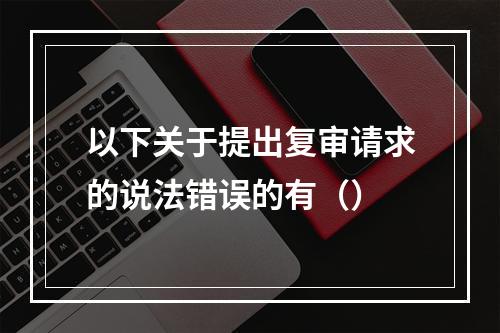 以下关于提出复审请求的说法错误的有（）