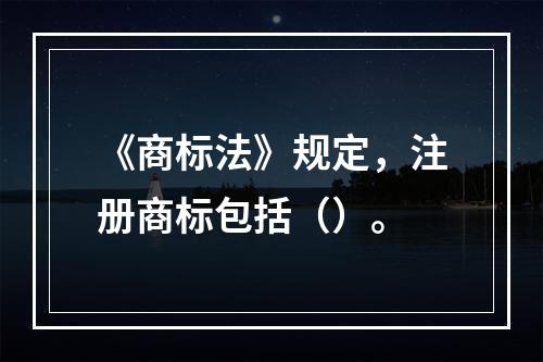 《商标法》规定，注册商标包括（）。