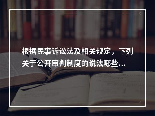 根据民事诉讼法及相关规定，下列关于公开审判制度的说法哪些是正