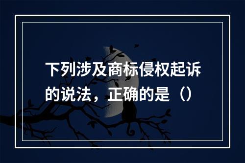 下列涉及商标侵权起诉的说法，正确的是（）