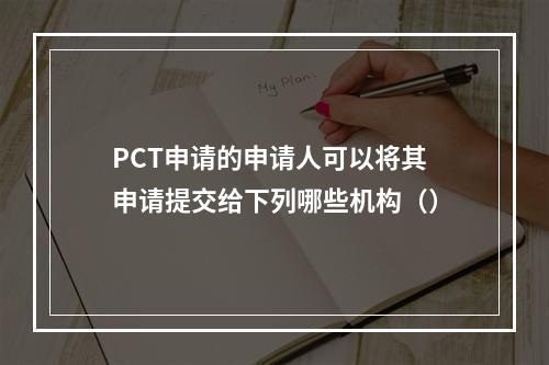 PCT申请的申请人可以将其申请提交给下列哪些机构（）