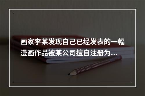 画家李某发现自己已经发表的一幅漫画作品被某公司擅自注册为商标