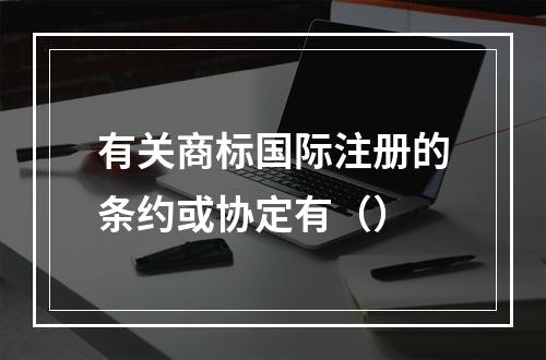 有关商标国际注册的条约或协定有（）