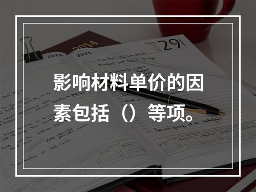 影响材料单价的因素包括（）等项。