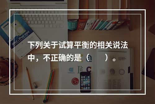 下列关于试算平衡的相关说法中，不正确的是（　　）。