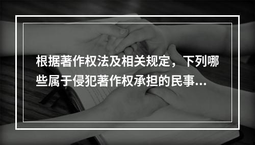 根据著作权法及相关规定，下列哪些属于侵犯著作权承担的民事责任