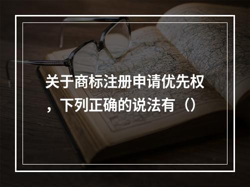 关于商标注册申请优先权，下列正确的说法有（）