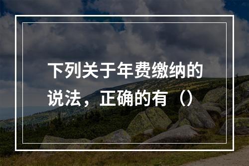 下列关于年费缴纳的说法，正确的有（）