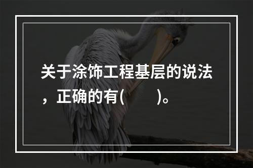 关于涂饰工程基层的说法，正确的有(　　)。