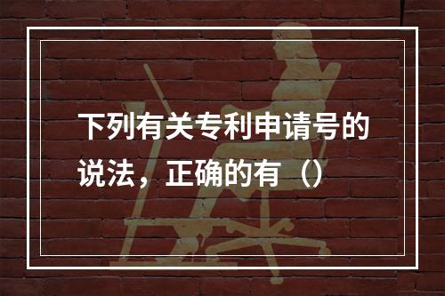 下列有关专利申请号的说法，正确的有（）