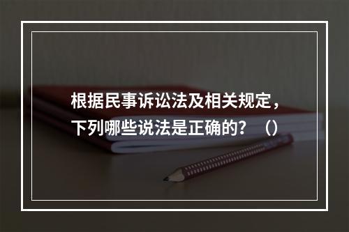 根据民事诉讼法及相关规定，下列哪些说法是正确的？（）